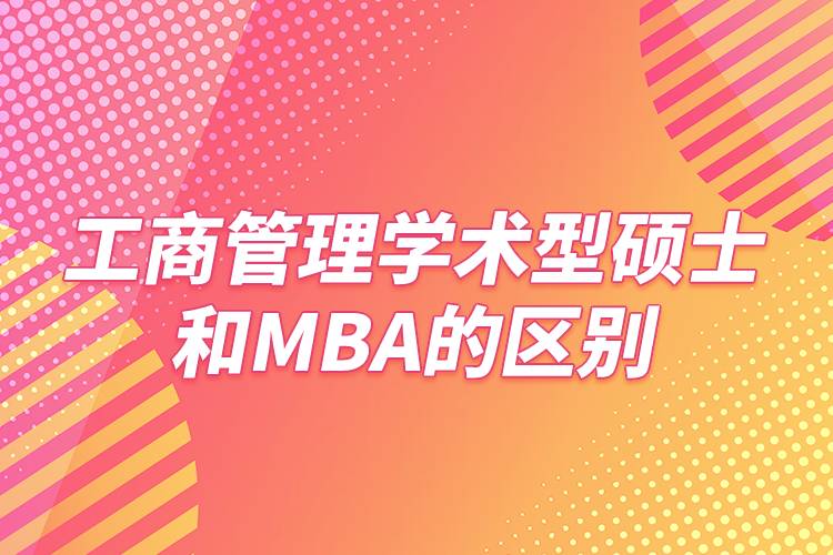 工商管理学术型硕士和MBA的区别