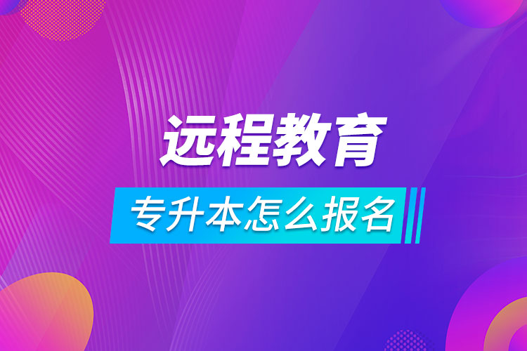 远程教育专升本怎么报名