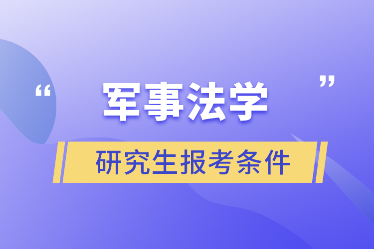 军事法学研究生报考条件