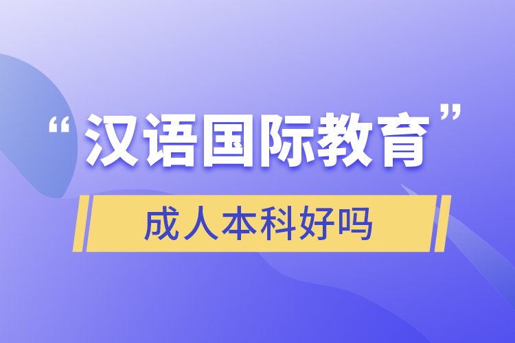 汉语国际教育成人本科好吗