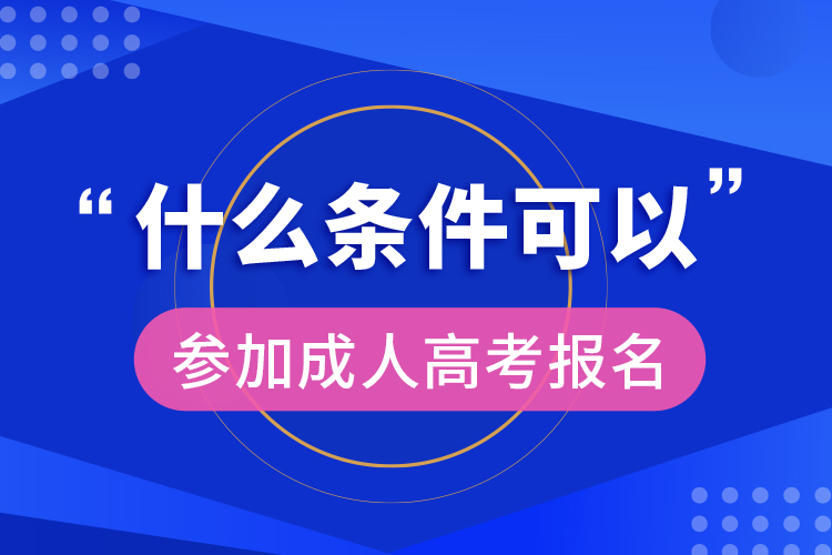 什么条件可以参加成人高考报名  ​