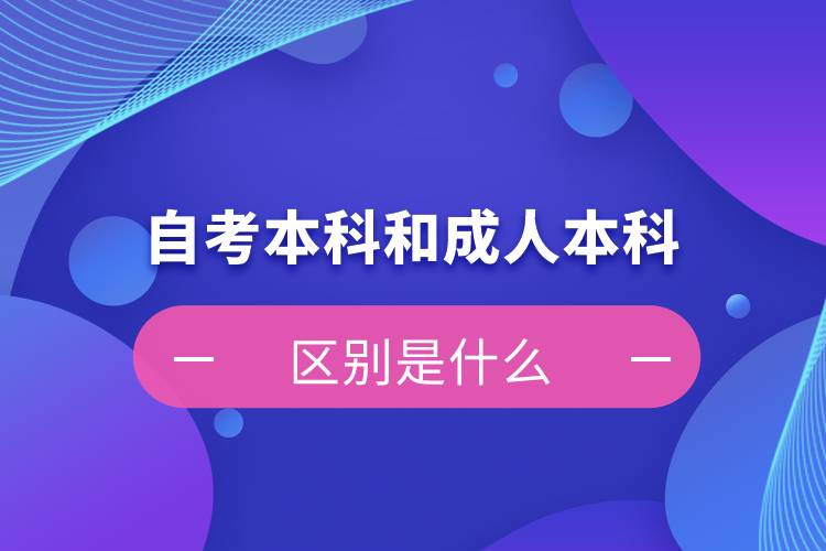 自考本科和成人本科的区别是什么？