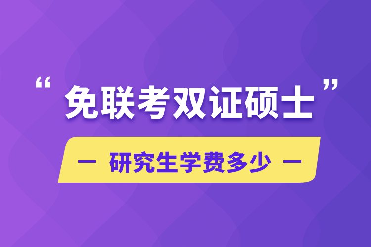 免联考双证硕士研究生学费多少