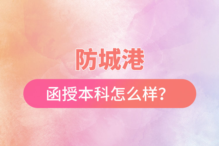 防城港函授本科怎么样？