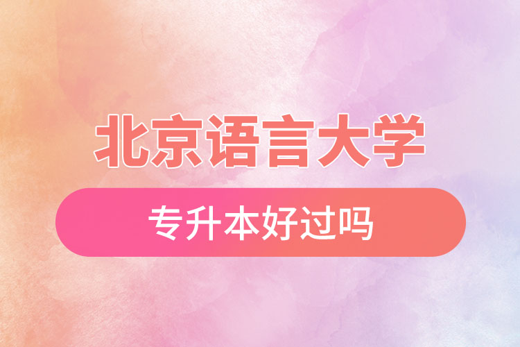 北京语言大学专升本好过吗?