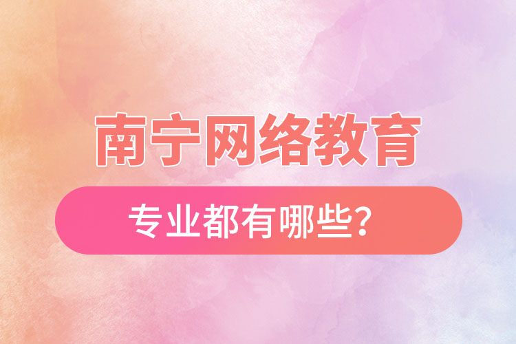 南宁网络教育专业都有哪些？