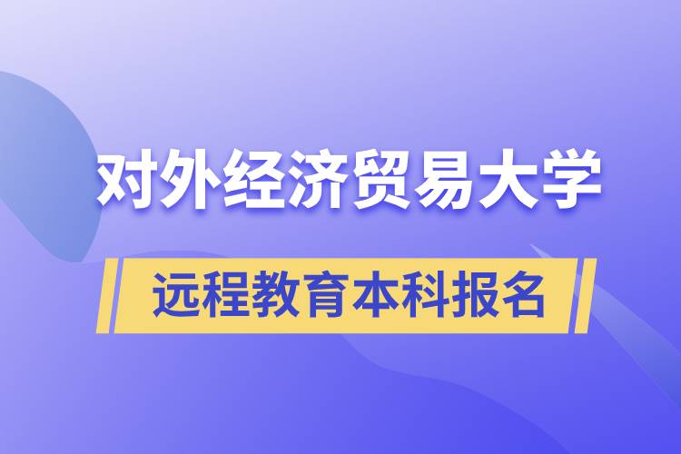 对外经济贸易大学远程教育本科什么时候报名？报名有哪些条件？