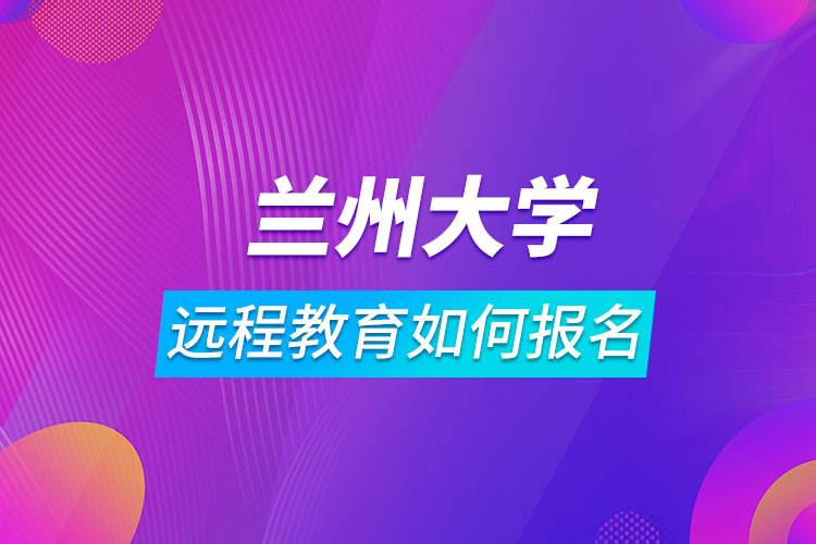 兰州大学远程教育如何报名