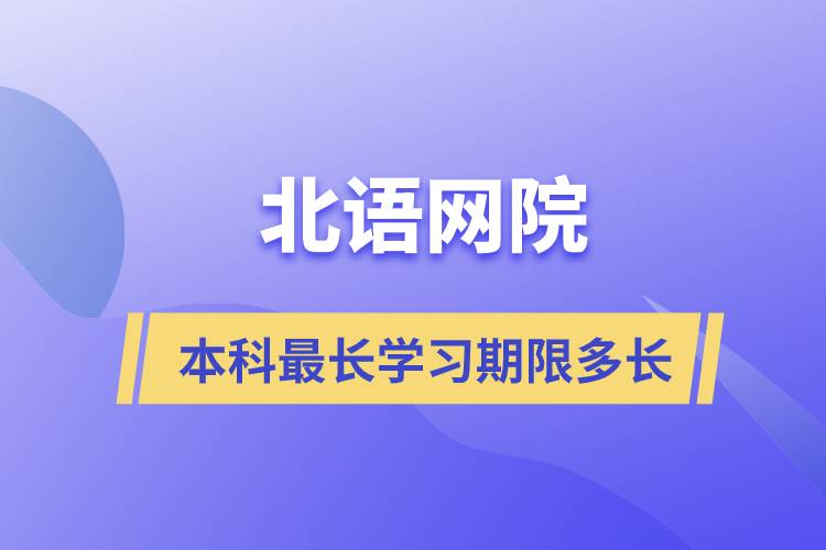 北语网院本科最长学习期限多长