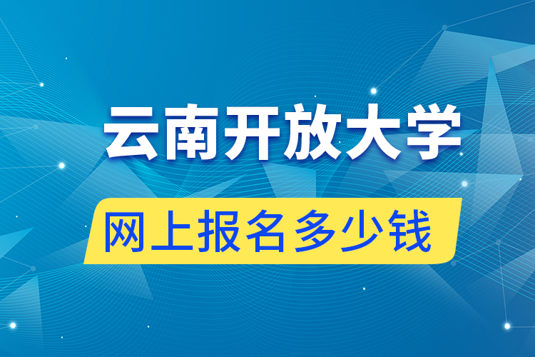 网上报名云南开放大学多少钱