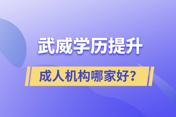 武威学历提升成人机构哪家好？