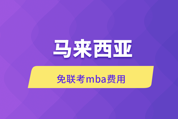 马来西亚免联考mba费用