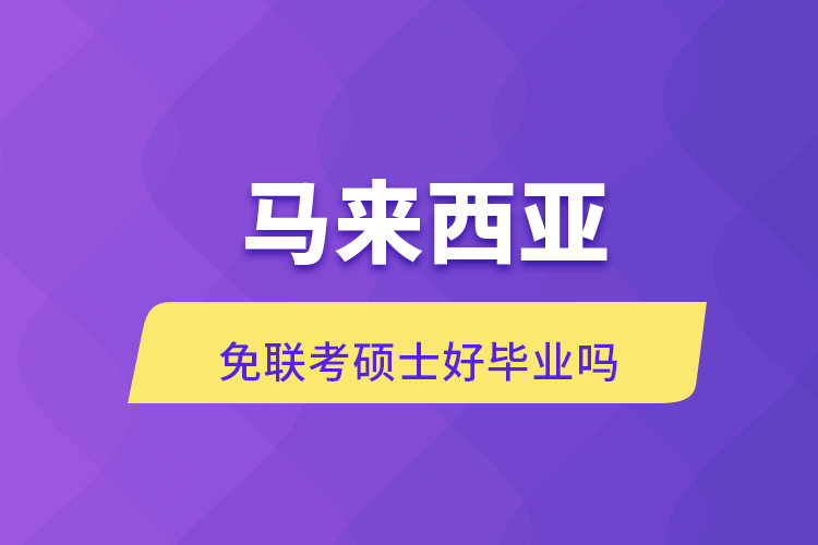 马来西亚免联考硕士好毕业吗