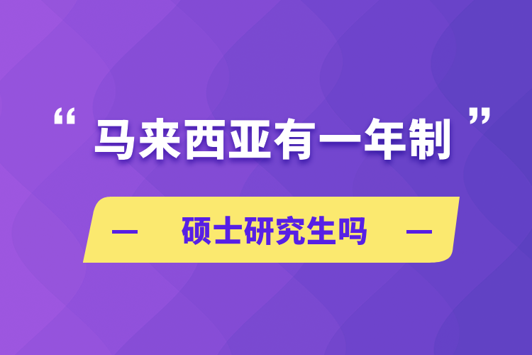 马来西亚有一年制硕士研究生吗