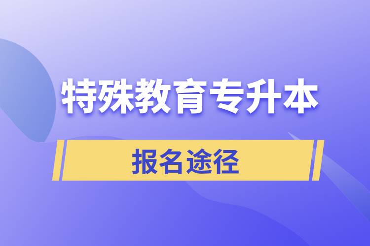 报考特殊教育专升本有哪些正规途径？