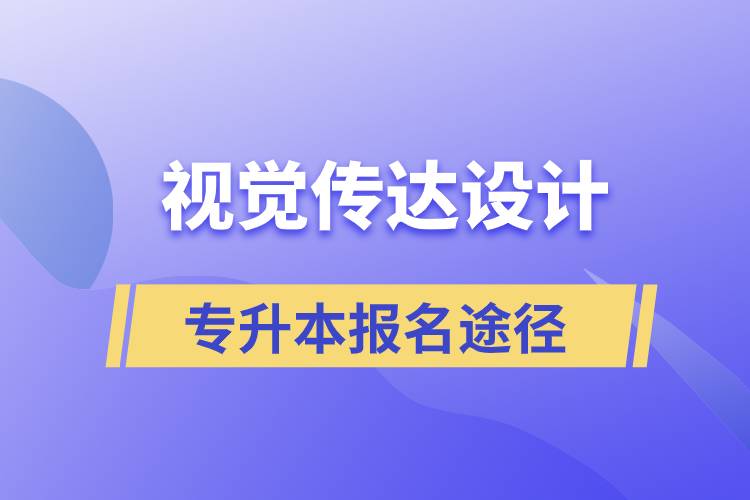 视觉传达设计专升本报名有哪些正规途径？