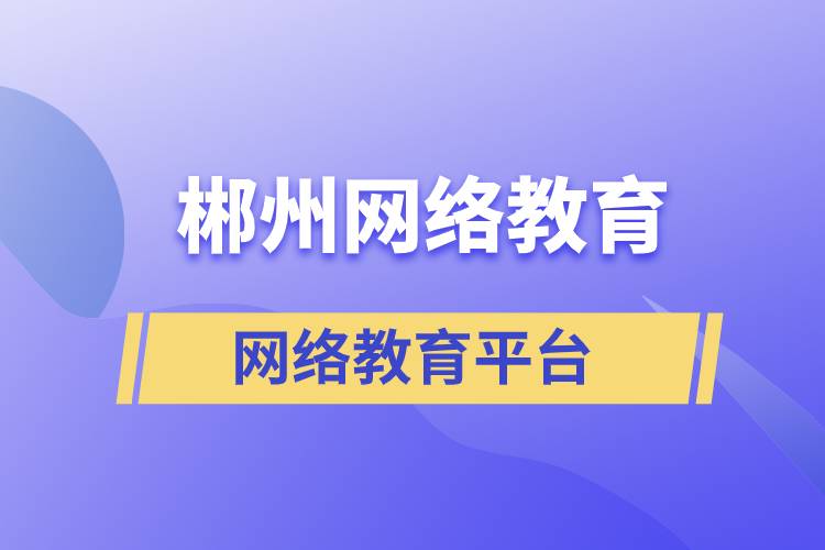 郴州网络教育平台哪家注册提升学历比较正规？