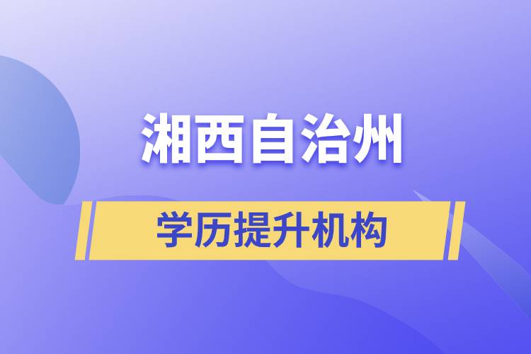 湘西土家族苗族自治州学历提升的正规机构