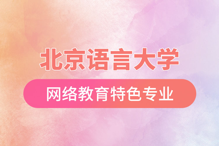 北京语言大学网络教育特色专业有哪些?