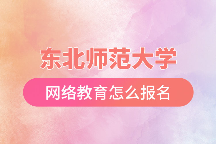 东北师范大学网络教育报名步骤？