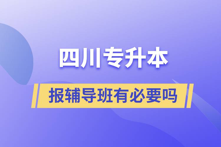 四川专升本报辅导班有必要吗