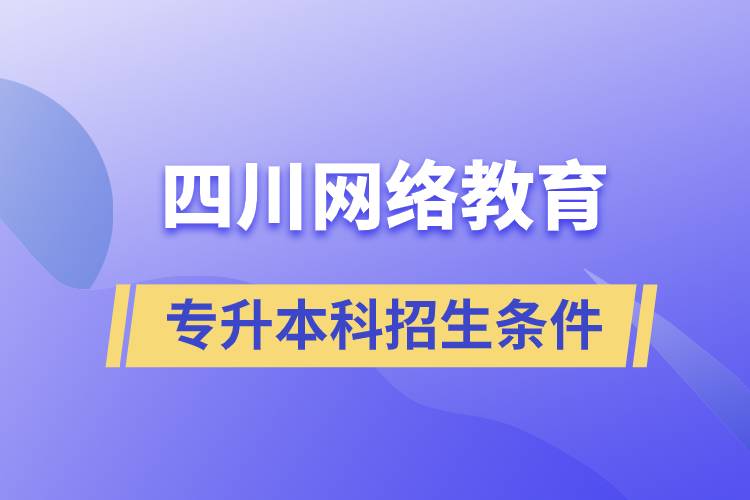 四川网络教育专升本科招生条件