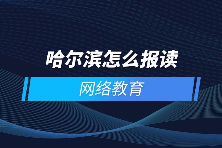 哈尔滨怎么报读网络教育