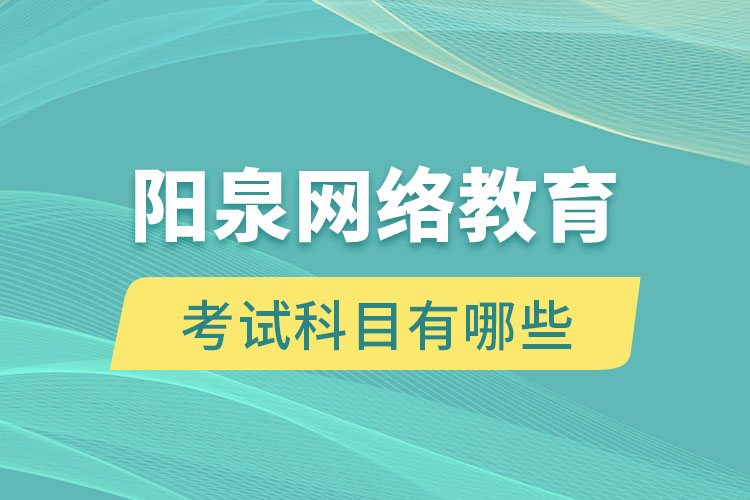 阳泉网络教育考试科目有哪些？