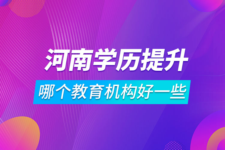 河南学历提升哪个教育机构好一些