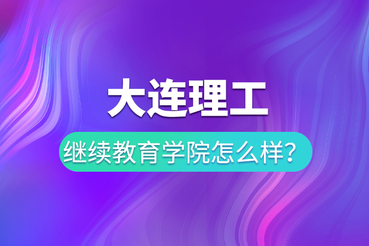 大连理工继续教育学院怎么样？