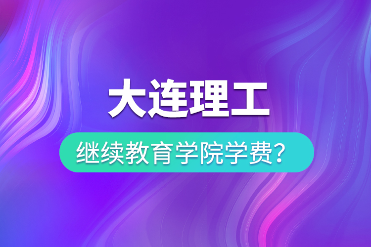 大连理工继续教育学院学费