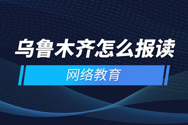 乌鲁木齐怎么报读网络教育