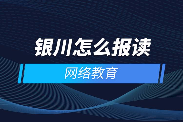 银川怎么报读网络教育