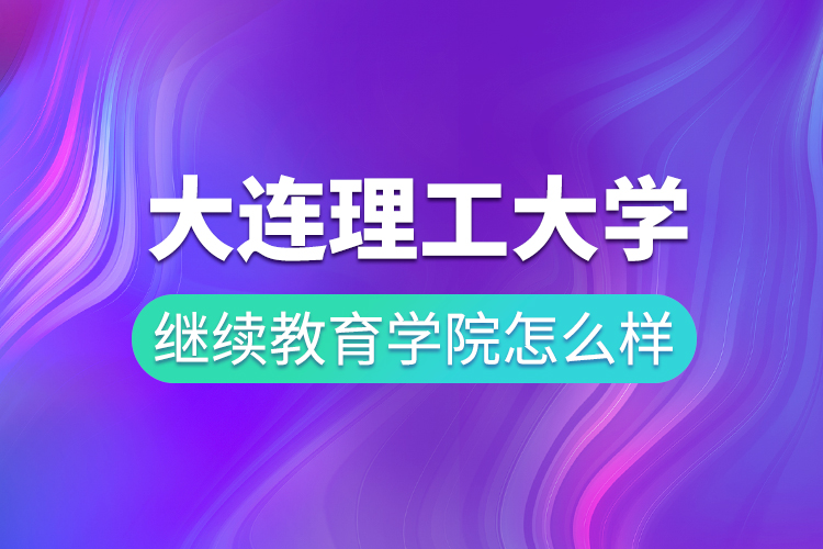 大连理工大学继续教育学院怎么样