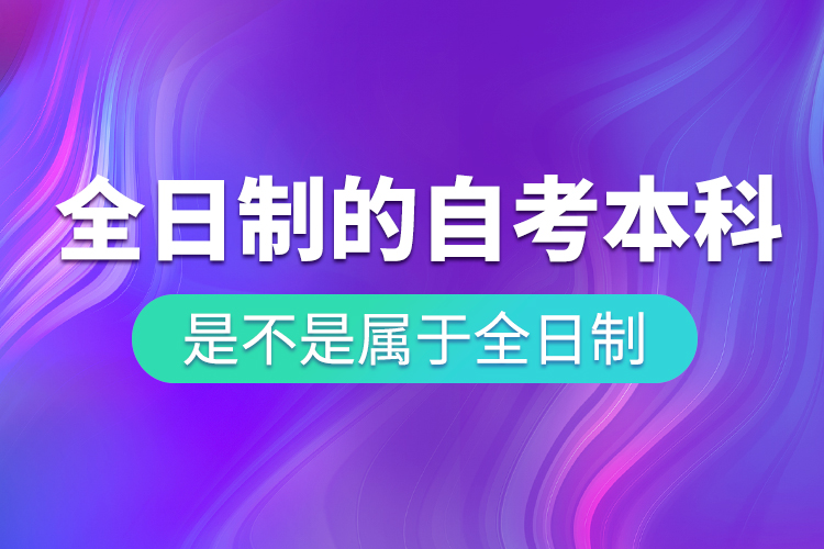 全日制的自考本科是不是属于全日制