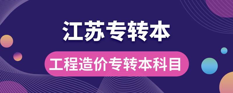 江苏工程造价专转本考什么科目