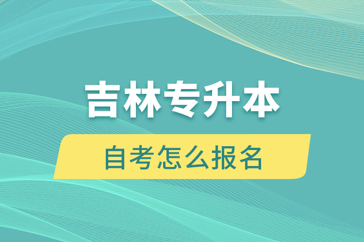 吉林专升本自考怎么报名