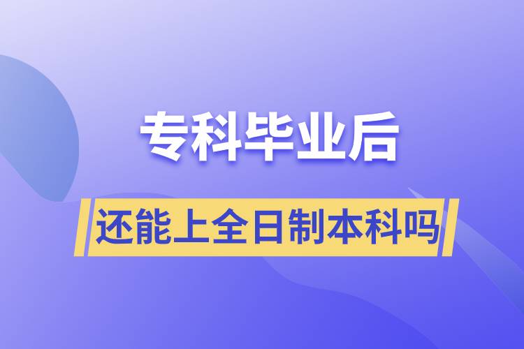 专科毕业后还能上全日制本科吗