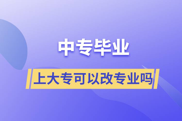 中专毕业上大专可以改专业吗