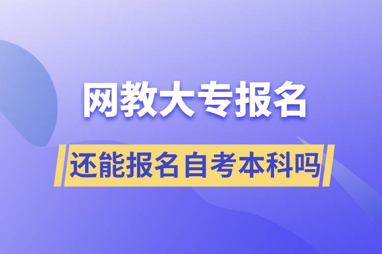 网教大专报名还能报名自考本科吗