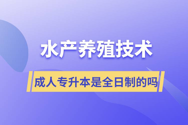 水产养殖技术成人专升本是全日制的吗