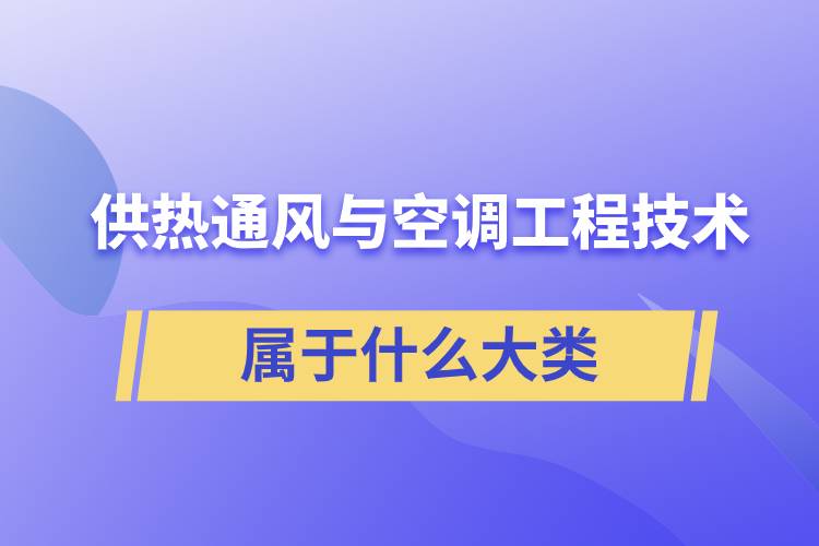 供热通风与空调工程技术专业属于什么大类