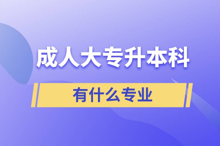 成人大专升本科有什么专业