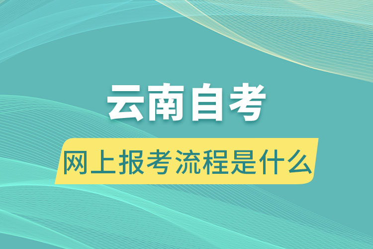 云南自考网上报考流程是什么