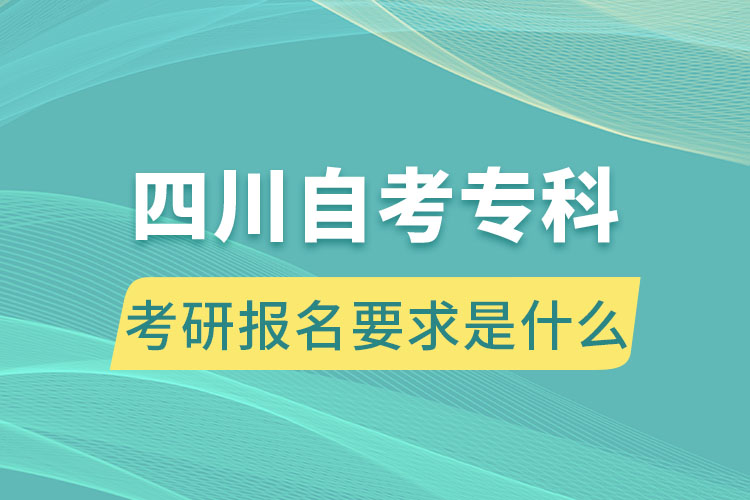 四川自考专科考研报名要求是什么