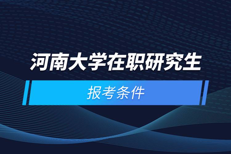 河南大学在职研究生报考条件