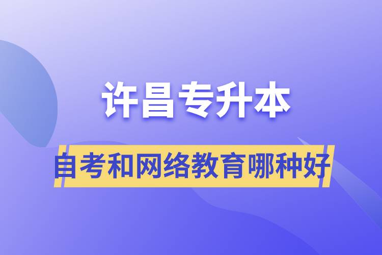 许昌专升本自考和网络教育哪种学历提升方式好？