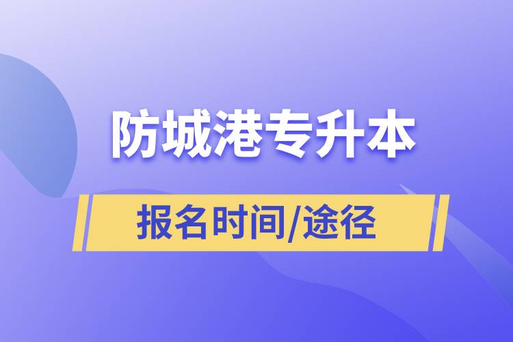 防城港专升本报名时间是什么时候和在哪儿报名？