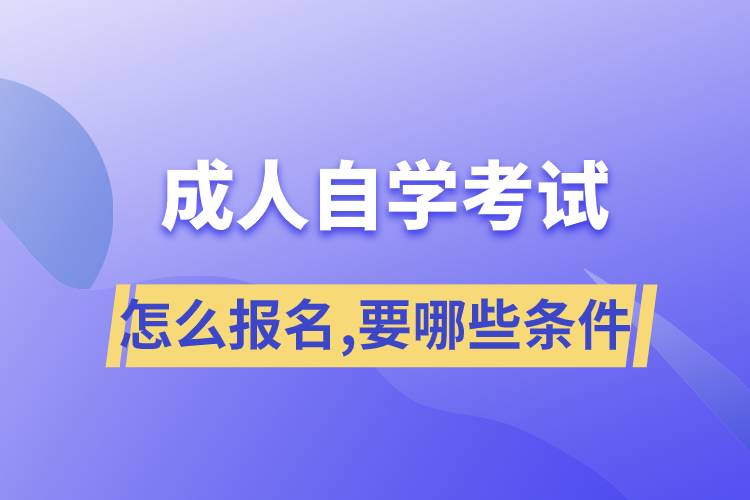 成人自学考试怎么报名,需要哪些条件