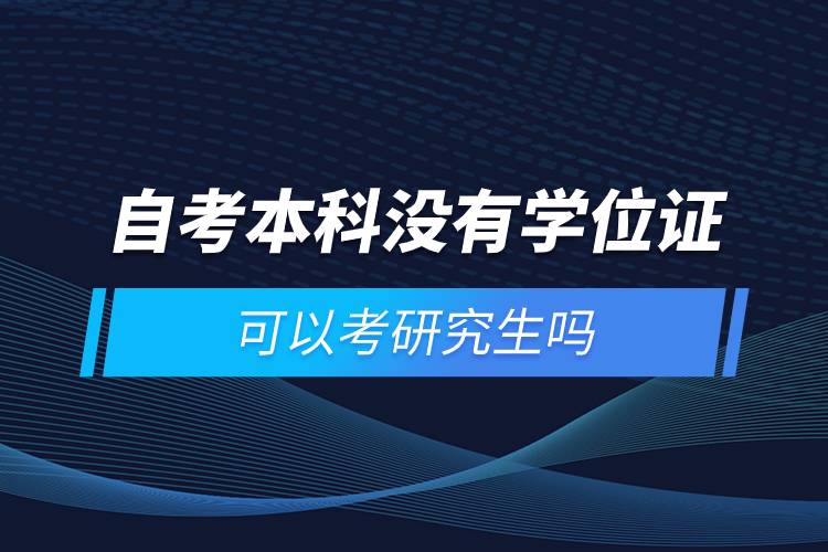 自考本科没有学位证可以考研究生吗